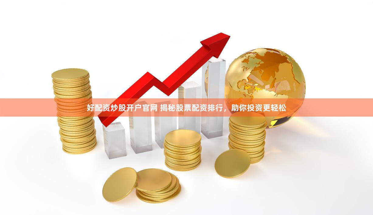 好配资炒股开户官网 揭秘股票配资排行，助你投资更轻松