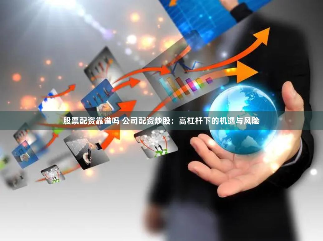 股票配资靠谱吗 公司配资炒股：高杠杆下的机遇与风险