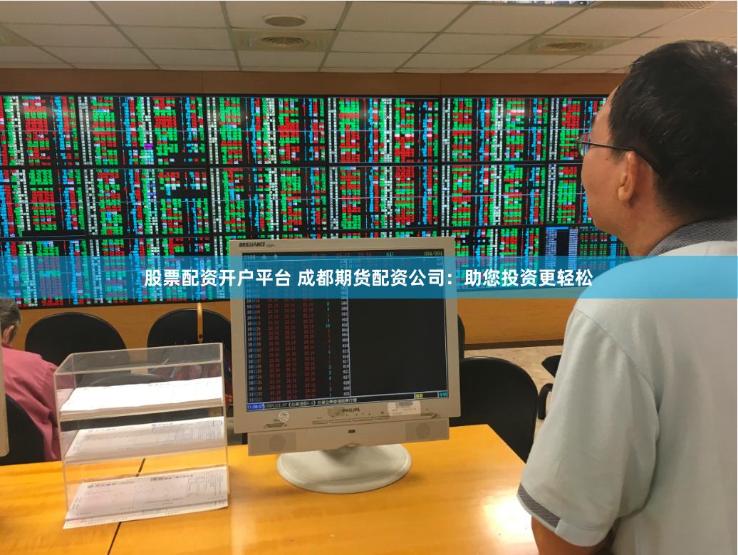 股票配资开户平台 成都期货配资公司：助您投资更轻松