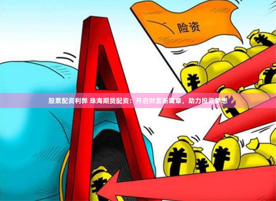 股票配资利弊 珠海期货配资：开启财富新篇章，助力投资梦想