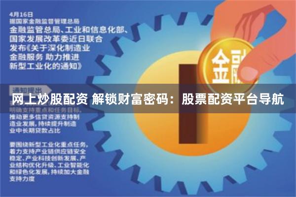 网上炒股配资 解锁财富密码：股票配资平台导航