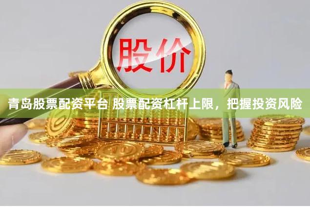 青岛股票配资平台 股票配资杠杆上限，把握投资风险