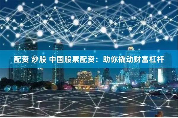 配资 炒股 中国股票配资：助你撬动财富杠杆