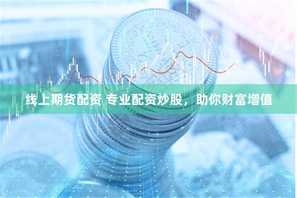 线上期货配资 专业配资炒股，助你财富增值